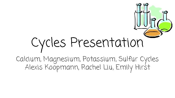 Cycles Presentation Calcium, Magnesium, Potassium, Sulfur Cycles Alexis Koopmann, Rachel Liu, Emily Hirst 