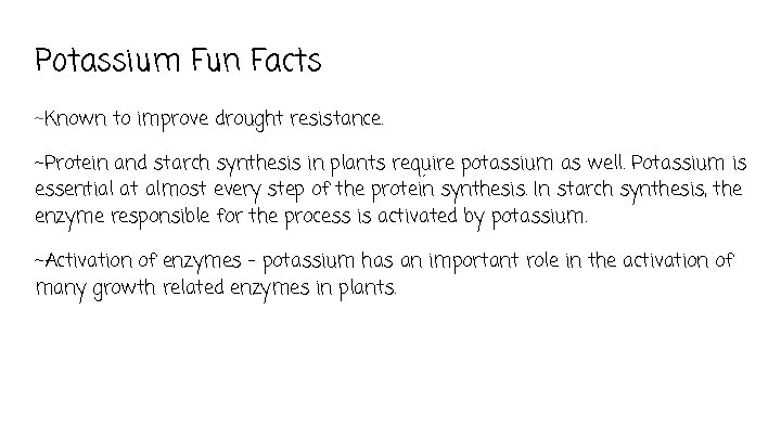 Potassium Fun Facts ~Known to improve drought resistance. ~Protein and starch synthesis in plants