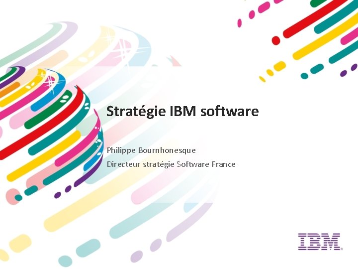 Stratégie IBM software Philippe Bournhonesque Directeur stratégie Software France 