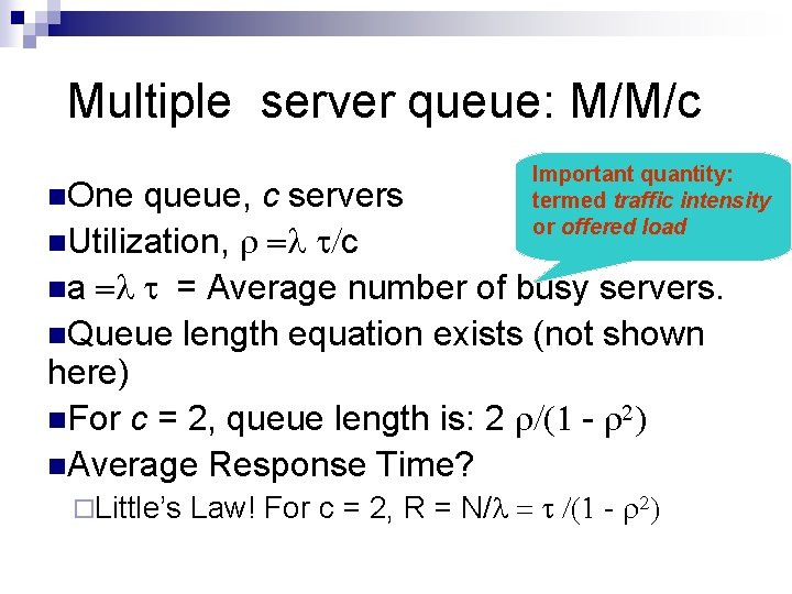 Multiple server queue: M/M/c n. One Important quantity: termed traffic intensity or offered load