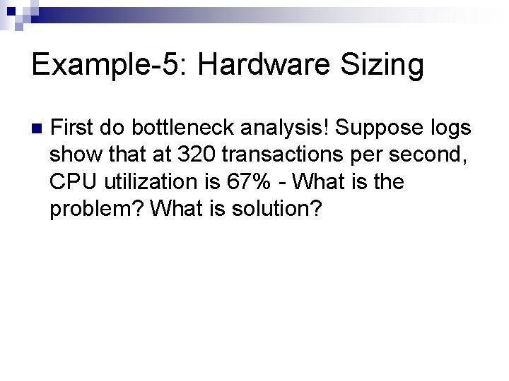 Example-5: Hardware Sizing n First do bottleneck analysis! Suppose logs show that at 320