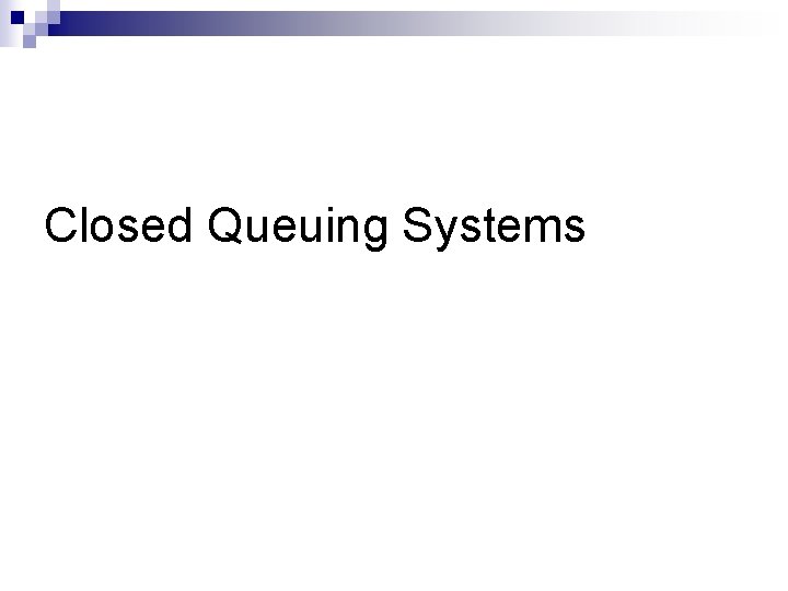 Closed Queuing Systems 