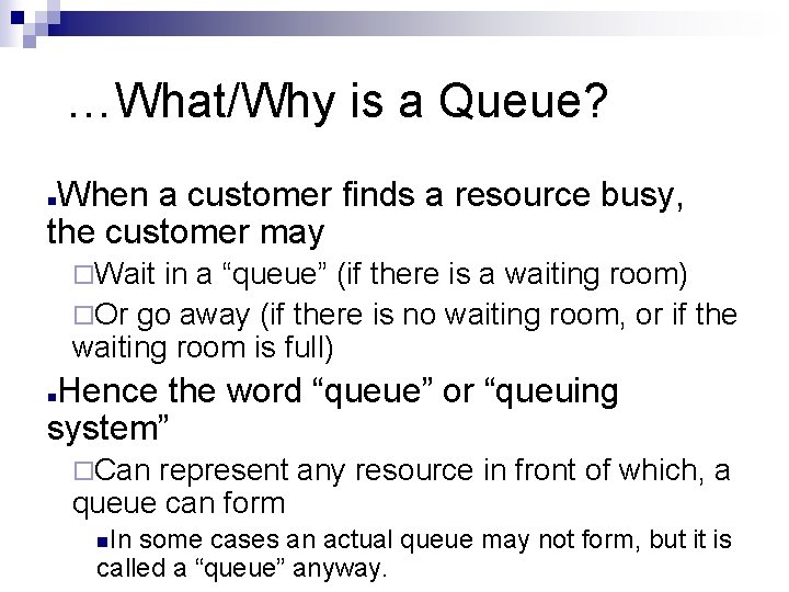 …What/Why is a Queue? When a customer finds a resource busy, the customer may