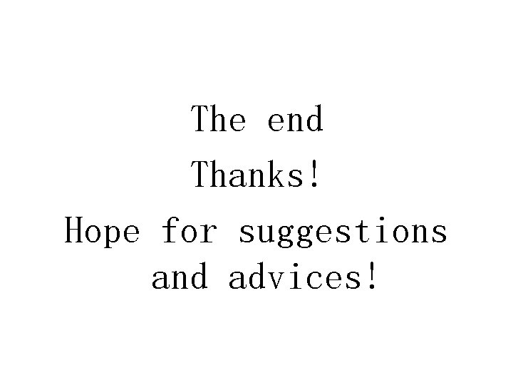 The end Thanks! Hope for suggestions and advices! 