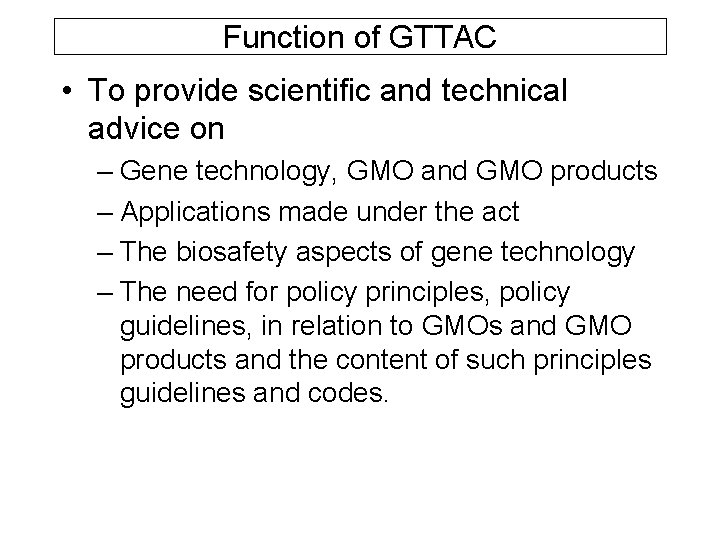 Function of GTTAC • To provide scientific and technical advice on – Gene technology,