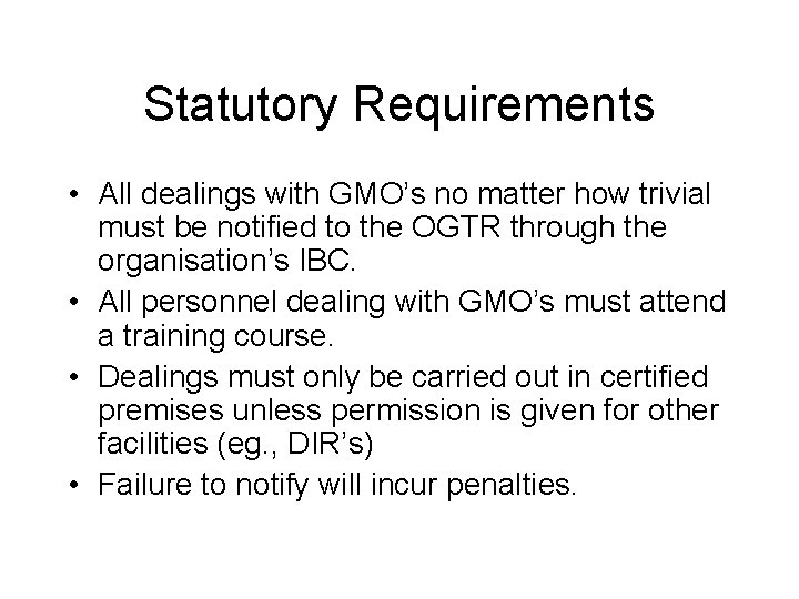 Statutory Requirements • All dealings with GMO’s no matter how trivial must be notified