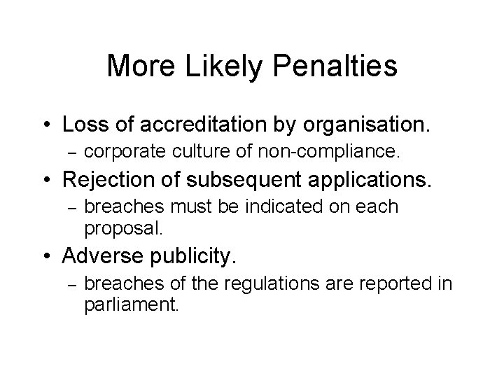 More Likely Penalties • Loss of accreditation by organisation. – corporate culture of non-compliance.