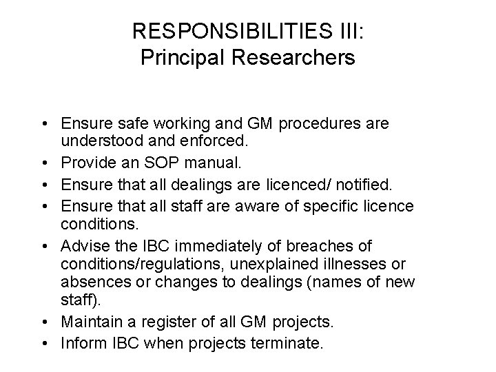 RESPONSIBILITIES III: Principal Researchers • Ensure safe working and GM procedures are understood and