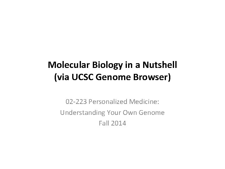Molecular Biology in a Nutshell (via UCSC Genome Browser) 02 -223 Personalized Medicine: Understanding