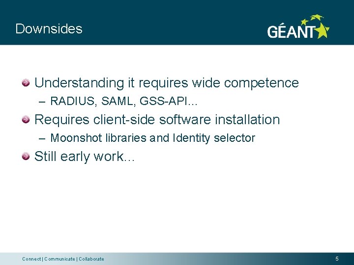 Downsides Understanding it requires wide competence – RADIUS, SAML, GSS-API… Requires client-side software installation