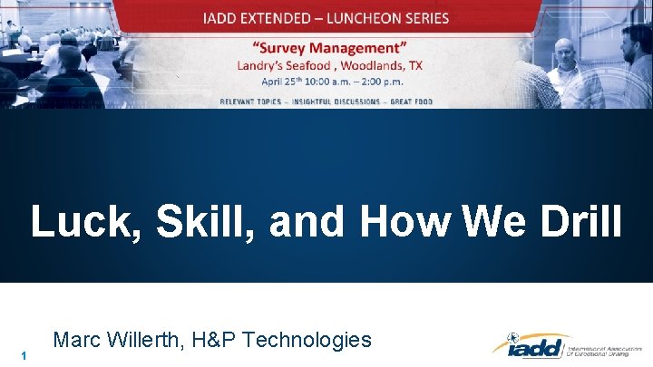 Luck, Skill, and How We Drill 1 Marc Willerth, H&P Technologies 