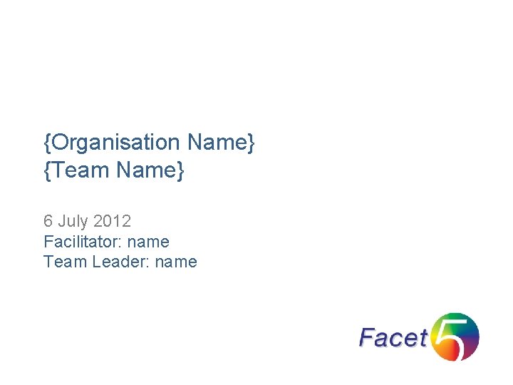 {Organisation Name} {Team Name} 6 July 2012 Facilitator: name Team Leader: name 