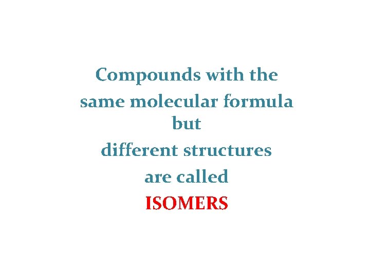 Compounds with the same molecular formula but different structures are called ISOMERS 