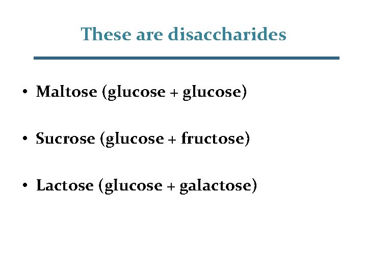 These are disaccharides • Maltose (glucose + glucose) • Sucrose (glucose + fructose) •