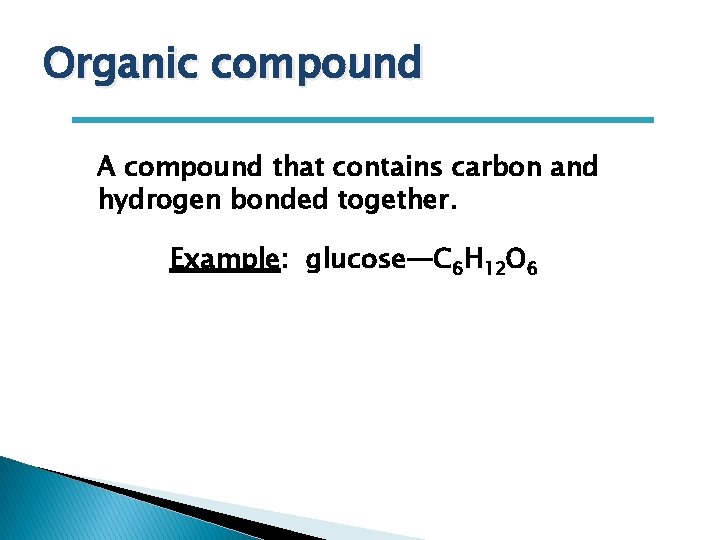 Organic compound A compound that contains carbon and hydrogen bonded together. Example: glucose—C 6