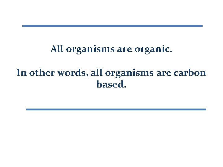 All organisms are organic. In other words, all organisms are carbon based. 