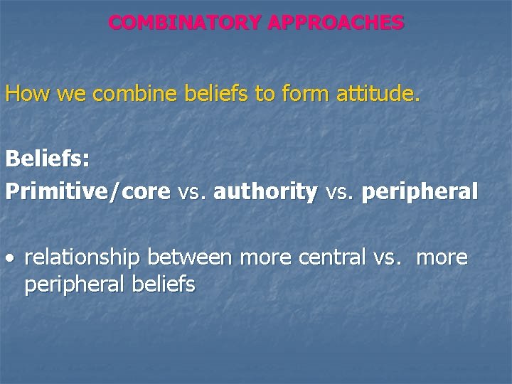 COMBINATORY APPROACHES How we combine beliefs to form attitude. Beliefs: Primitive/core vs. authority vs.