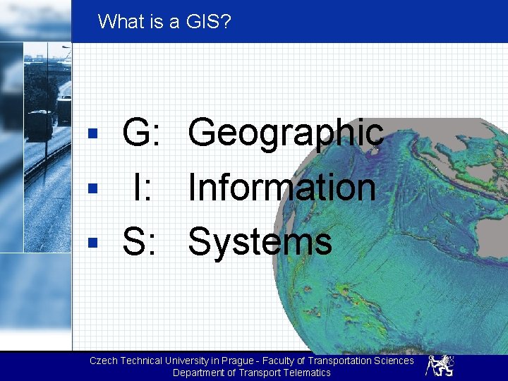 What is a GIS? § G: Geographic § I: Information § S: Systems Czech