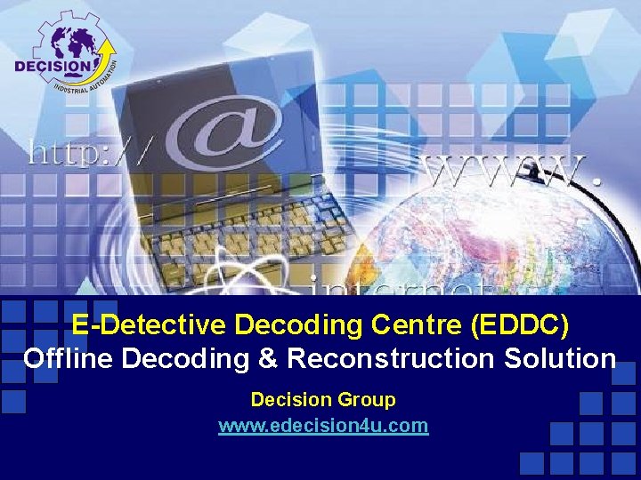 E-Detective Decoding Centre (EDDC) Offline Decoding & Reconstruction Solution Decision Group www. edecision 4