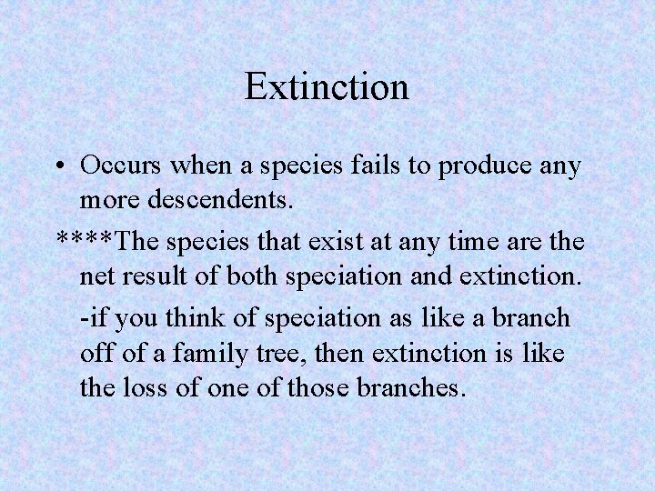 Extinction • Occurs when a species fails to produce any more descendents. ****The species