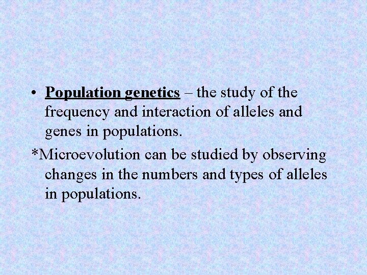  • Population genetics – the study of the frequency and interaction of alleles