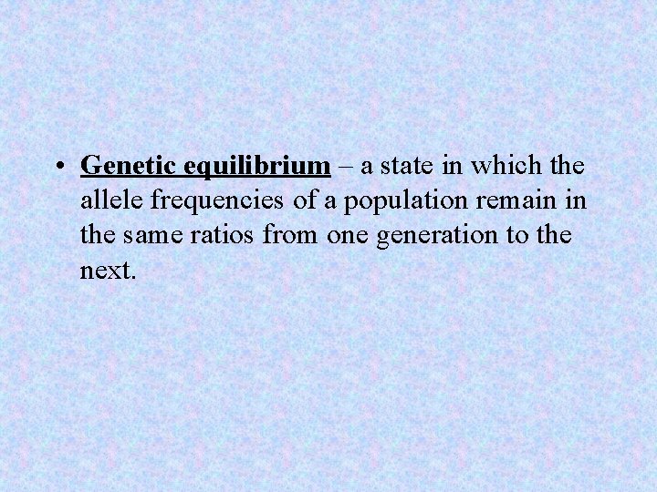  • Genetic equilibrium – a state in which the allele frequencies of a