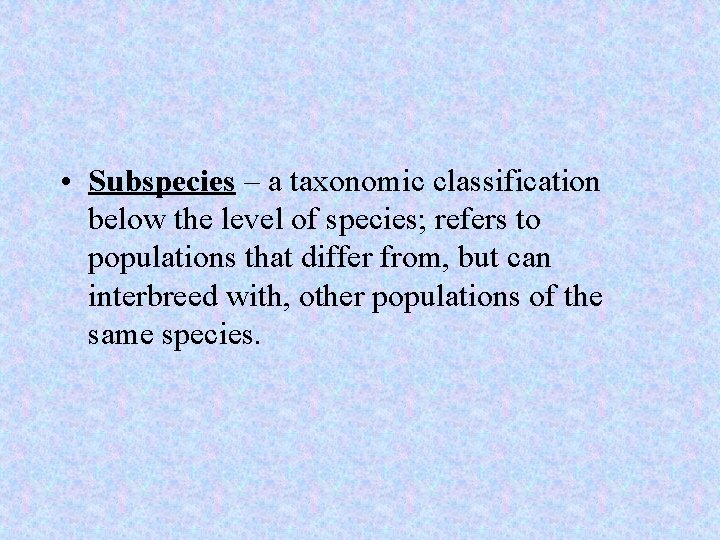  • Subspecies – a taxonomic classification below the level of species; refers to