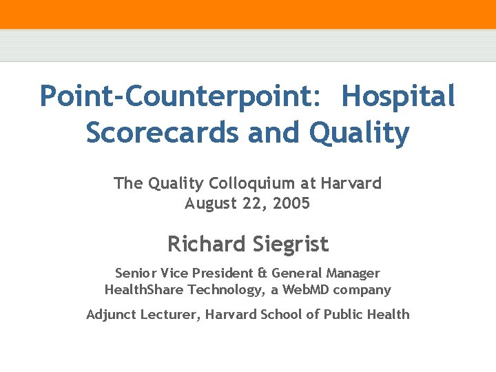 Point-Counterpoint: Hospital Scorecards and Quality The Quality Colloquium at Harvard August 22, 2005 Richard