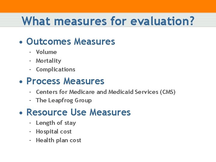 What measures for evaluation? • Outcomes Measures – Volume – Mortality – Complications •