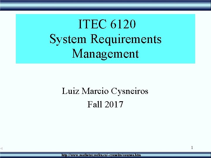  ITEC 6120 System Requirements Management Luiz Marcio Cysneiros Fall 2017 1 http: //www.