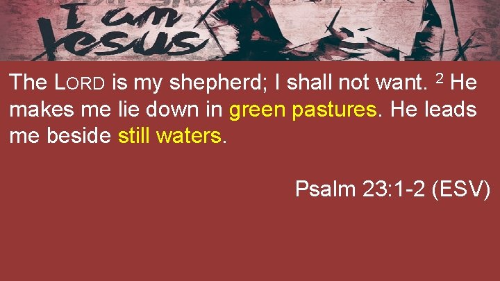 The LORD is my shepherd; I shall not want. 2 He makes me lie