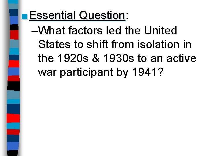 ■ Essential Question: Question –What factors led the United States to shift from isolation