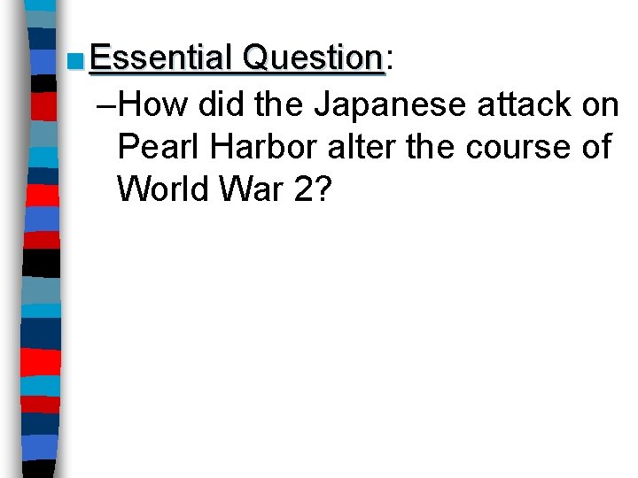 ■ Essential Question: Question –How did the Japanese attack on Pearl Harbor alter the