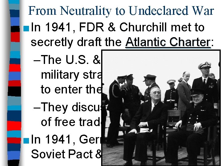 From Neutrality to Undeclared War ■ In 1941, FDR & Churchill met to secretly