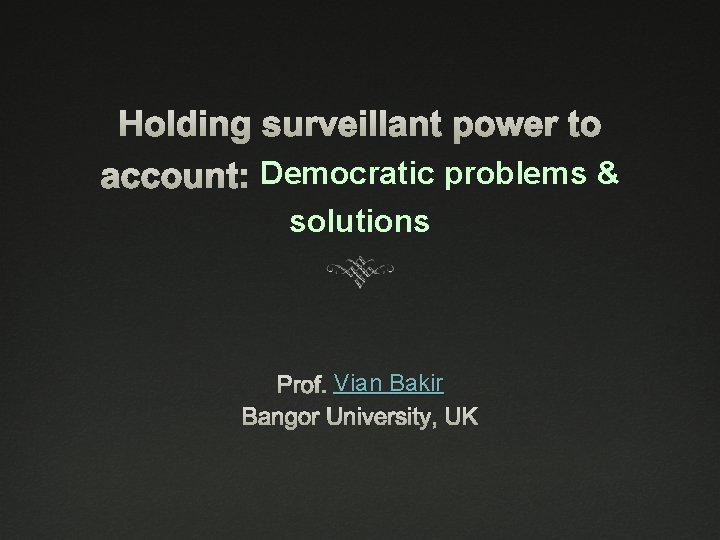 Democratic problems & solutions Vian Bakir Prof. Vian Bakir Bangor University, UK 
