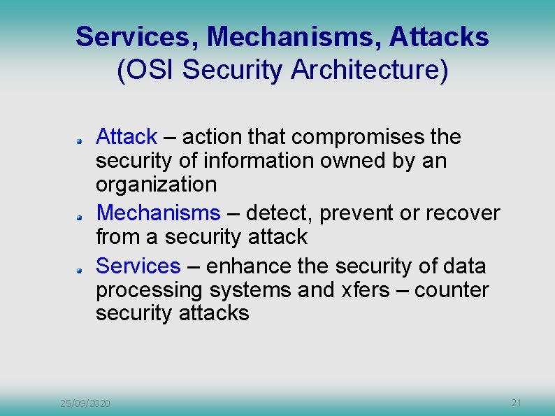 Services, Mechanisms, Attacks (OSI Security Architecture) Attack – action that compromises the security of