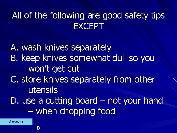 All of the following are good safety tips EXCEPT A. wash knives separately B.