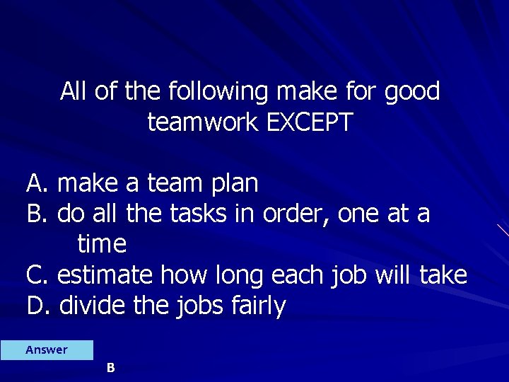 All of the following make for good teamwork EXCEPT A. make a team plan