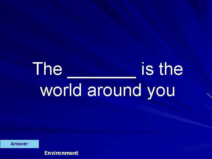 The _______ is the world around you Answer Environment 