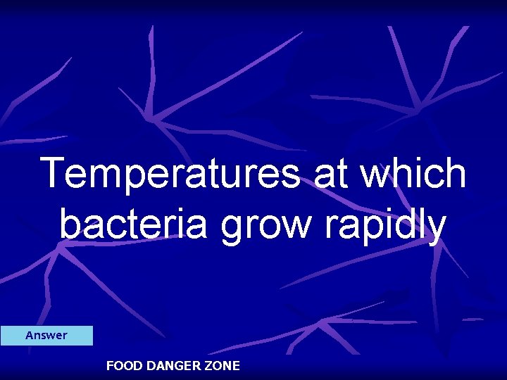 Temperatures at which bacteria grow rapidly Answer FOOD DANGER ZONE 