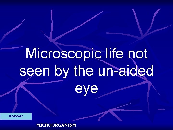 Microscopic life not seen by the un-aided eye Answer MICROORGANISM 