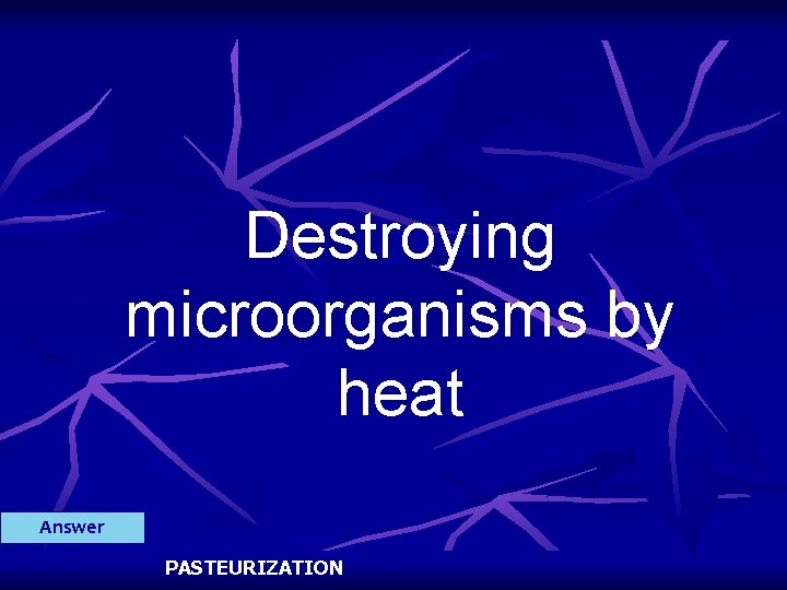 Destroying microorganisms by heat Answer PASTEURIZATION 