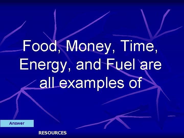 Food, Money, Time, Energy, and Fuel are all examples of Answer RESOURCES 