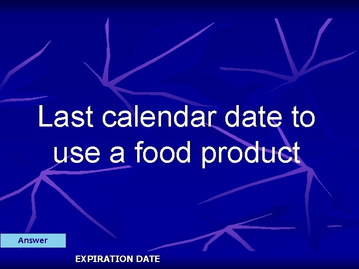 Last calendar date to use a food product Answer EXPIRATION DATE 