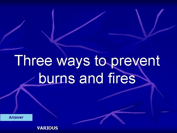 Three ways to prevent burns and fires Answer VARIOUS 