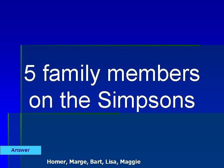 5 family members on the Simpsons Answer Homer, Marge, Bart, Lisa, Maggie 