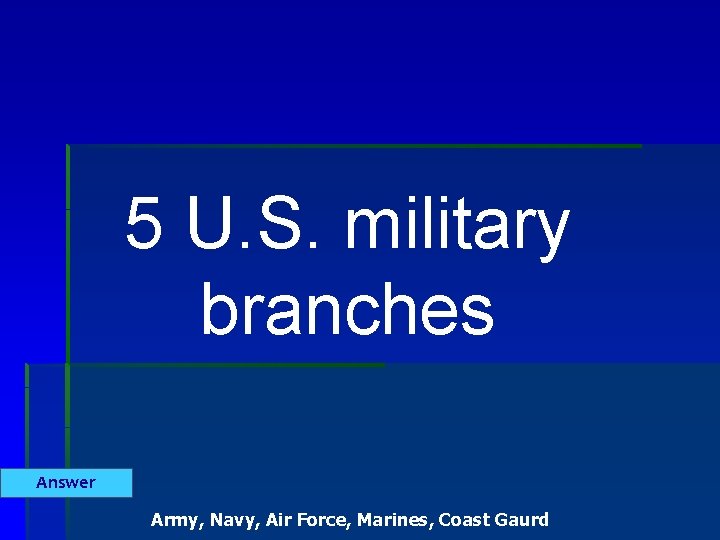 5 U. S. military branches Answer Army, Navy, Air Force, Marines, Coast Gaurd 