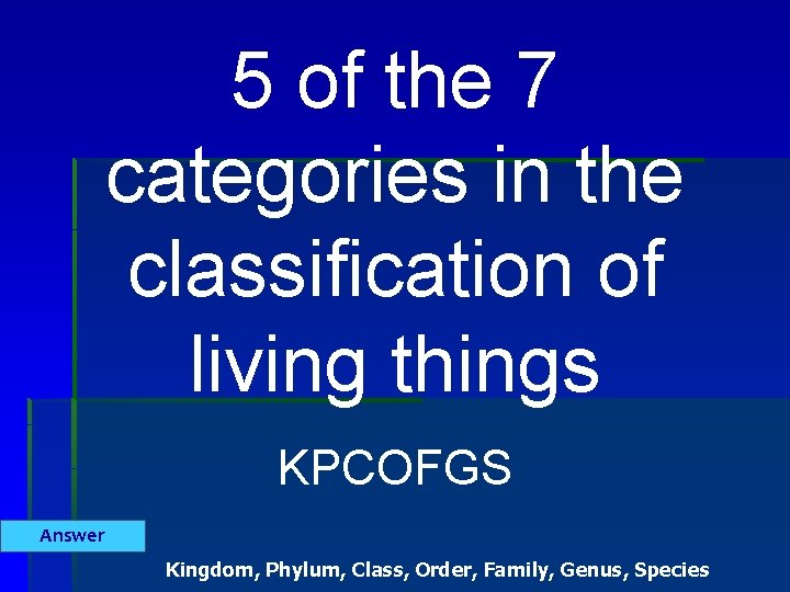 5 of the 7 categories in the classification of living things KPCOFGS Answer Kingdom,