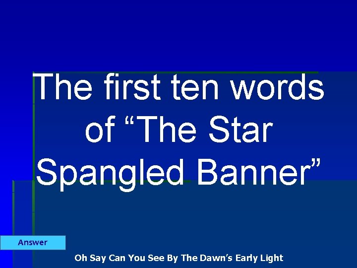 The first ten words of “The Star Spangled Banner” Answer Oh Say Can You