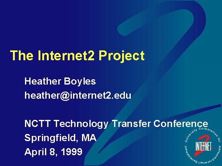 The Internet 2 Project Heather Boyles heather@internet 2. edu NCTT Technology Transfer Conference Springfield,